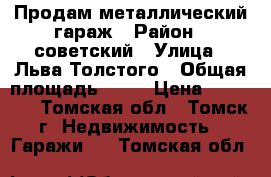 Продам металлический гараж › Район ­ советский › Улица ­ Льва Толстого › Общая площадь ­ 15 › Цена ­ 25 000 - Томская обл., Томск г. Недвижимость » Гаражи   . Томская обл.